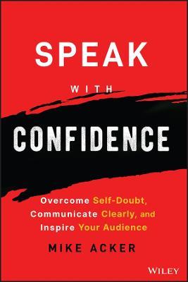 Speak with Confidence: Overcome Self-Doubt, Communicate Clearly, and Inspire Your Audience - Mike Acker - cover