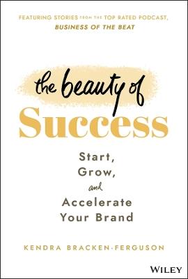 The Beauty of Success: Start, Grow, and Accelerate Your Brand - Kendra Bracken-Ferguson - cover