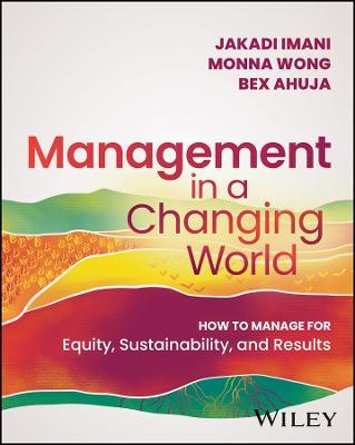 Management In A Changing World: How to Manage for Equity, Sustainability, and Results - Jakada Imani,Monna Wong,Bex Ahuja - cover
