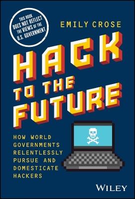 Hack to The Future: How World Governments Relentlessly Pursue and Domesticate Hackers - Emily Crose - cover
