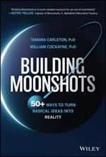 Building Moonshots: 50+ Ways To Turn Radical Ideas Into Reality