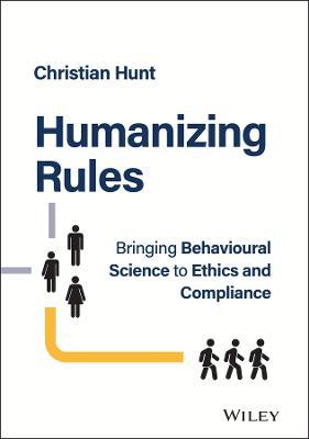 Humanizing Rules: Bringing Behavioural Science to Ethics and Compliance - Christian Hunt - cover