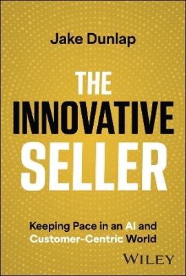 The Innovative Seller: Keeping Pace in an AI and Customer-Centric World - Jake Dunlap - cover