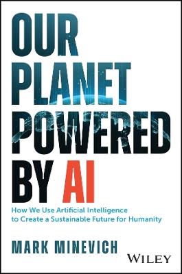 Our Planet Powered by AI: How We Use Artificial Intelligence to Create a Sustainable Future for Humanity - Mark Minevich - cover