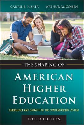 The Shaping of American Higher Education: Emergence and Growth of the Contemporary System - Carrie B. Kisker,Arthur M. Cohen - cover