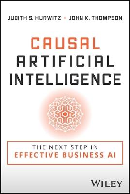 Causal Artificial Intelligence: The Next Step in Effective Business AI - Judith S. Hurwitz,John K. Thompson - cover