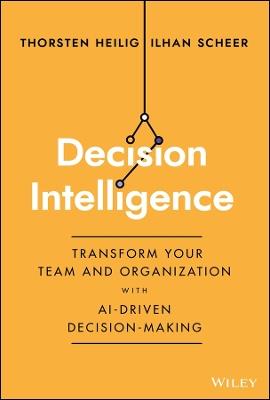 Decision Intelligence: Transform Your Team and Organization with AI-Driven Decision-Making - Thorsten Heilig,Ilhan Scheer - cover