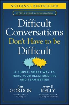 Difficult Conversations Don't Have to Be Difficult: A Simple, Smart Way to Make Your Relationships and Team Better - Jon Gordon,Amy P. Kelly - cover