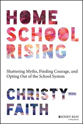 Homeschool Rising: Shattering Myths, Finding Courage, and Opting Out of the School System - Christy-Faith - cover