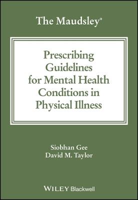 The Maudsley Prescribing Guidelines for Mental Health Conditions in Physical Illness - Siobhan Gee,David M. Taylor - cover