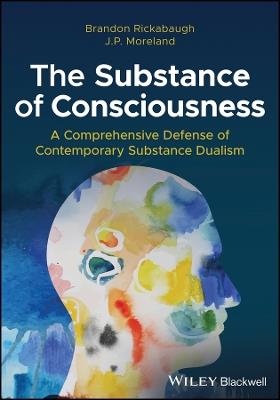 The Substance of Consciousness: A Comprehensive Defense of Contemporary Substance Dualism - Brandon Rickabaugh,J. P. Moreland - cover