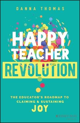 Happy Teacher Revolution: The Educator's Roadmap to Claiming and Sustaining Joy - Danna Thomas - cover