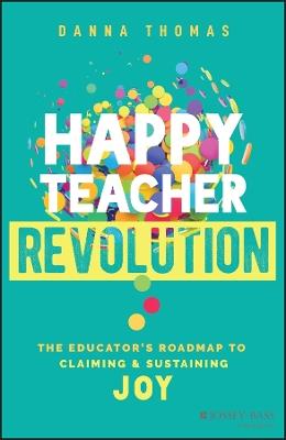 Happy Teacher Revolution: The Educator's Roadmap to Claiming and Sustaining Joy - Danna Thomas - cover