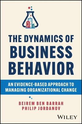 The Dynamics of Business Behavior: An Evidence-Based Approach to Managing Organizational Change - Beirem Ben Barrah,Philip Jordanov - cover