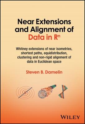 Near Extensions and Alignment of Data in R(superscript)n: Whitney Extensions of Near Isometries, Shortest Paths, Equidistribution, Clustering and Non-rigid Alignment of data in Euclidean space - Steven B. Damelin - cover