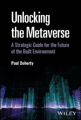 Unlocking the Metaverse: A Strategic Guide for the Future of the Built Environment - Paul Doherty - cover