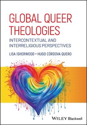Global Queer Theologies: Intercontextual and Interreligious Perspectives - Lisa Isherwood,Hugo Córdova Quero - cover