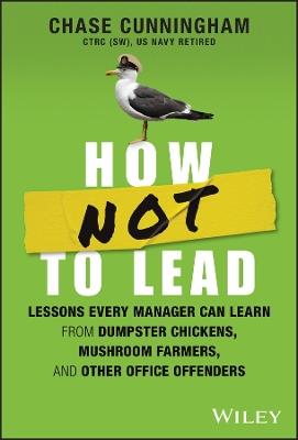 How NOT to Lead: Lessons Every Manager Can Learn from Dumpster Chickens, Mushroom Farmers, and Other Office Offenders - Chase Cunningham - cover