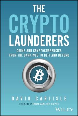 The Crypto Launderers: Crime and Cryptocurrencies from the Dark Web to DeFi and Beyond - David Carlisle - cover