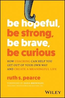 Be Hopeful, Be Strong, Be Brave, Be Curious: How Coaching Can Help You Get Out of Your Own Way and Create A Meaningful Life - Ruth S. Pearce - cover