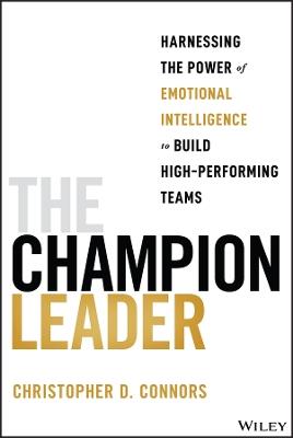 The Champion Leader: Harnessing the Power of Emotional Intelligence to Build High-Performing Teams - Christopher D. Connors - cover