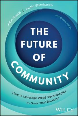 The Future of Community: How to Leverage Web3 Technologies to Grow Your Business - John Kraski,Justin Shenkarow - cover