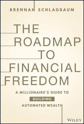 The Roadmap to Financial Freedom: A Millionaire’s Guide to Building Automated Wealth - Brennan Schlagbaum - cover