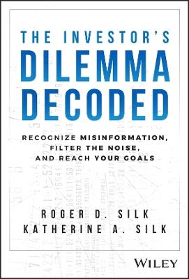 The Investor's Dilemma Decoded: Recognize Misinformation, Filter the Noise, and Reach Your Goals - Roger D. Silk,Katherine A. Silk - cover