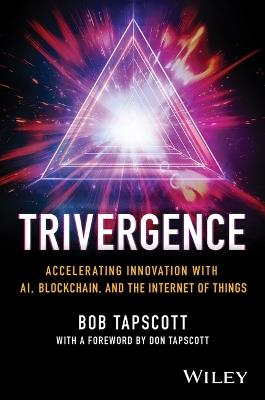 TRIVERGENCE: Accelerating Innovation with AI, Blockchain, and the Internet of Things - Bob Tapscott - cover