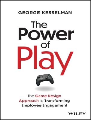 The Power of Play: The Game Design Approach to Transforming Employee Engagement - George Kesselman - cover