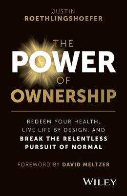 The Power of Ownership: Redeem Your Health, Live Life by Design, and Break the Relentless Pursuit of Normal - Justin Roethlingshoefer - cover