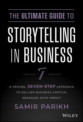 The Ultimate Guide to Storytelling in Business: A Proven, Seven-Step Approach To Deliver Business-Critical Messages With Impact - Samir Parikh - cover