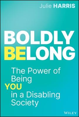 Boldly Belong: The Power of Being You In a Disabling Society - Julie Harris - cover