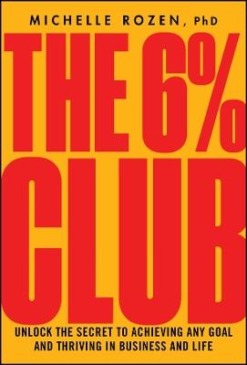 The 6% Club: Unlock the Secret to Achieving Any Goal and Thriving in Business and Life - Michelle Rozen - cover