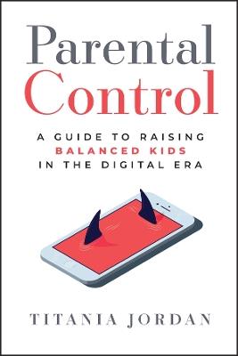 Parental Control: A Guide to Raising Balanced Kids in the Digital Era - Titania Jordan - cover