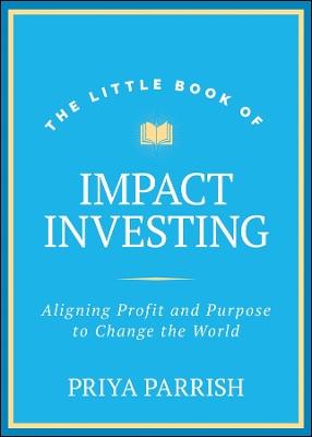The Little Book of Impact Investing: Aligning Profit and Purpose to Change the World - Priya Parrish - cover