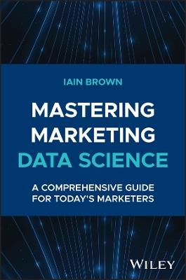 Mastering Marketing Data Science: A Comprehensive Guide for Today's Marketers - Iain Brown - cover