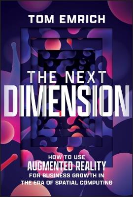 The Next Dimension: How to Use Augmented Reality For Business Growth In The Era of Spatial Computing - Tom Emrich - cover