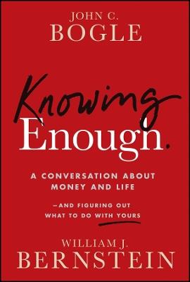 Knowing Enough: A Conversation About Money and Life--and Figuring Out What to Do with Yours - John C. Bogle,William J. Bernstein - cover