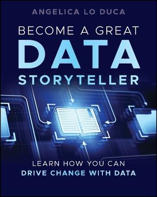 Become a Great Data Storyteller: Learn How You Can Drive Change with Data - Angelica Lo Duca - cover