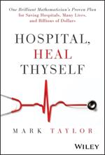 Hospital, Heal Thyself: One Brilliant Mathematician's Proven Plan for Saving Hospitals, Many Lives, and Billions of Dollars
