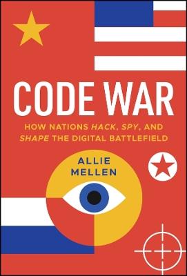 Code War: How Nations Hack, Spy, and Shape the Digital Battlefield - Allie Mellen - cover