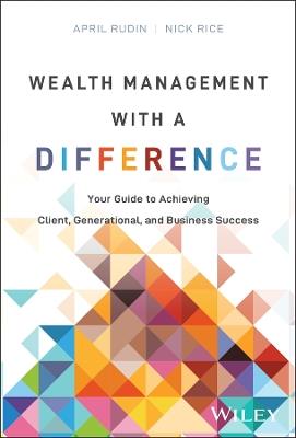 Wealth Management With a Difference: Your Guide to Achieving Client, Generational, and Business Success - April Rudin,Nick Rice - cover