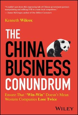 The China Business Conundrum: Ensure That "Win-Win" Doesn't Mean Western Companies Lose Twice - Ken Wilcox - cover