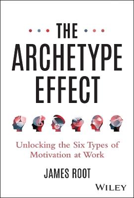 The Archetype Effect: Unlocking The Six Types of Motivation at Work - James Root - cover