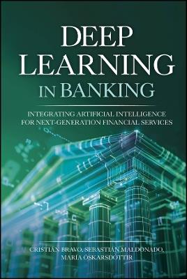Deep Learning in Banking: Integrating Artificial Intelligence for Next-Generation Financial Services - Cristian Bravo,Sebastian Maldonado,Maria Oskarsdottir - cover