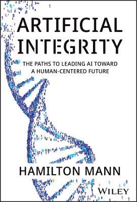 Artificial Integrity: The Paths to Leading AI Toward a Human-Centered Future - Hamilton Mann - cover