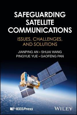 Safeguarding Satellite Communications: Issues, Challenges, and Solutions - Jianping An,Shuai Wang,Pingyue Yue - cover