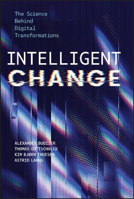 Intelligent Change: The Science Behind Digital Transformations - Alexander Budzier,Thomas Gottschalck,Kim Bjørn Thuesen - cover