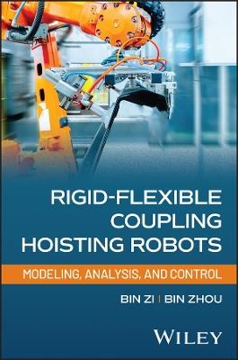 Rigid-Flexible Coupling Hoisting Robots: Modeling, Analysis, and Control - Bin Zi,Bin Zhou - cover